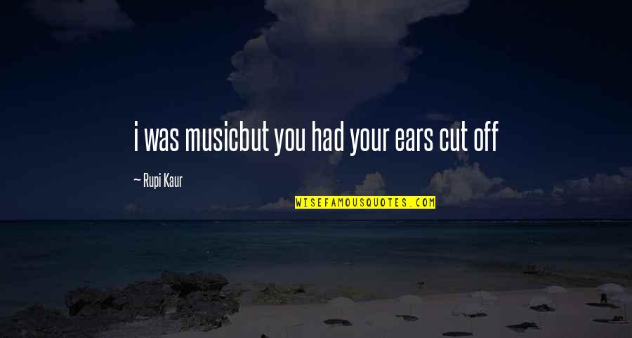 Rupi Kaur Quotes By Rupi Kaur: i was musicbut you had your ears cut
