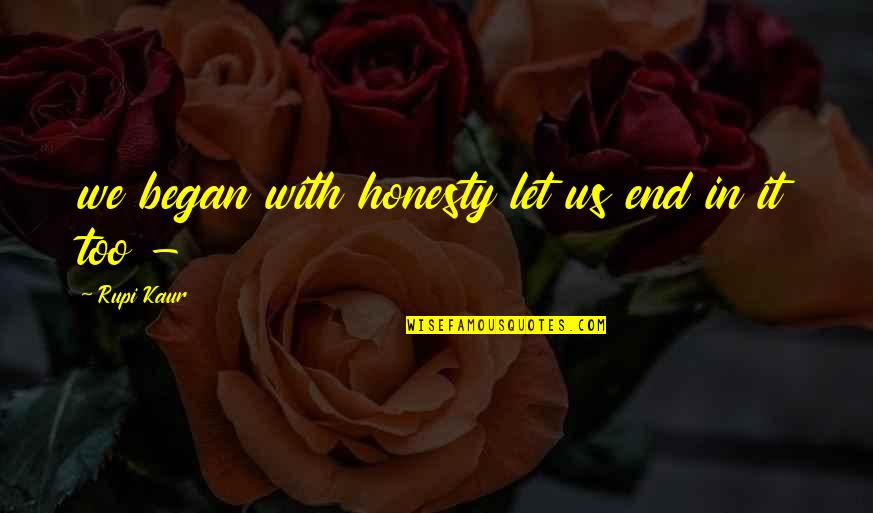 Rupi Kaur Quotes By Rupi Kaur: we began with honesty let us end in