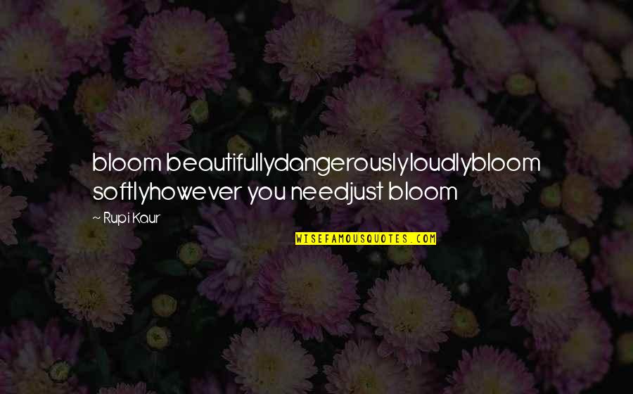 Rupi Kaur Quotes By Rupi Kaur: bloom beautifullydangerouslyloudlybloom softlyhowever you needjust bloom