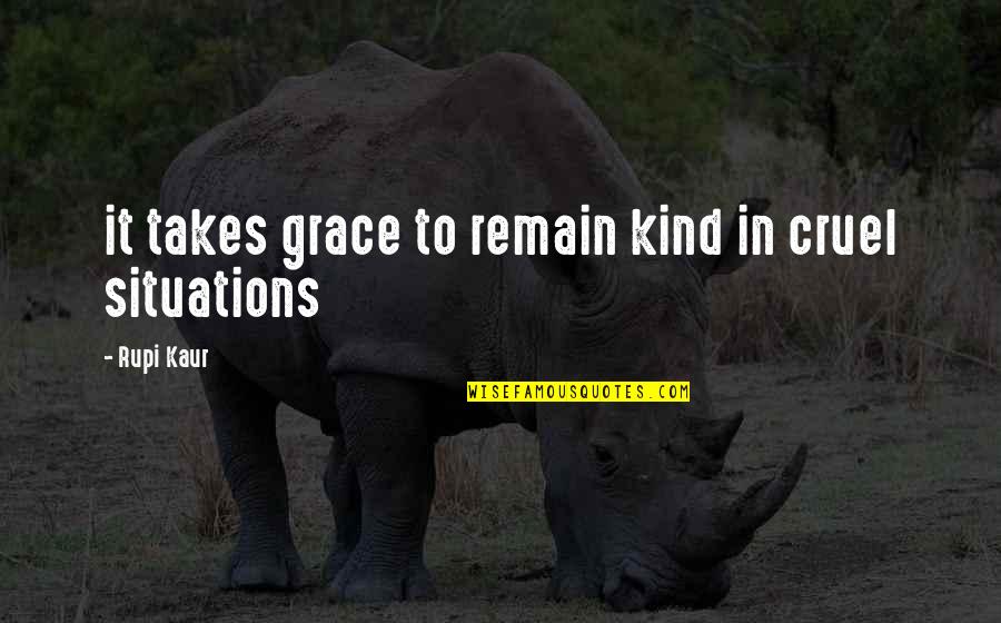 Rupi Kaur Quotes By Rupi Kaur: it takes grace to remain kind in cruel