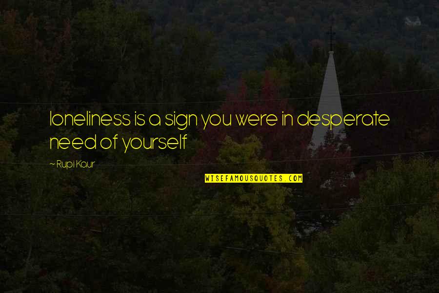 Rupi Kaur Quotes By Rupi Kaur: loneliness is a sign you were in desperate