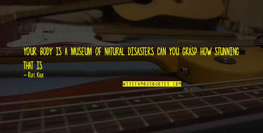 Rupi Kaur Quotes By Rupi Kaur: your body is a museum of natural disasters