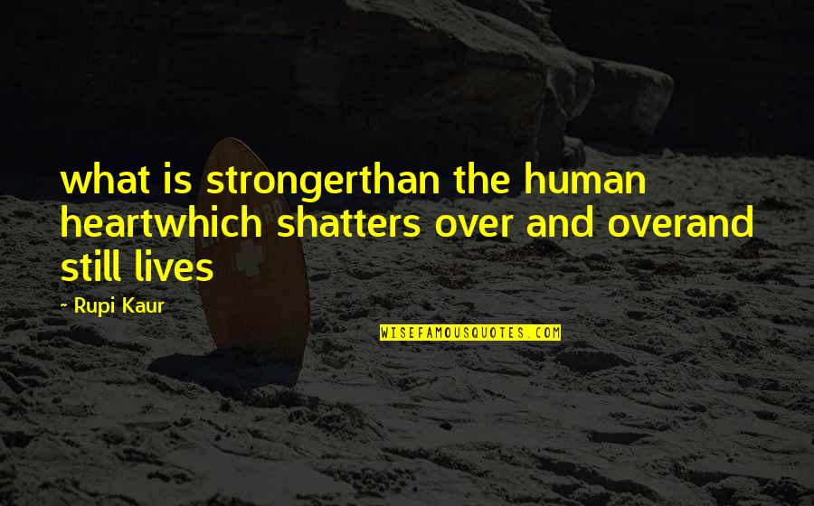 Rupi Kaur Quotes By Rupi Kaur: what is strongerthan the human heartwhich shatters over