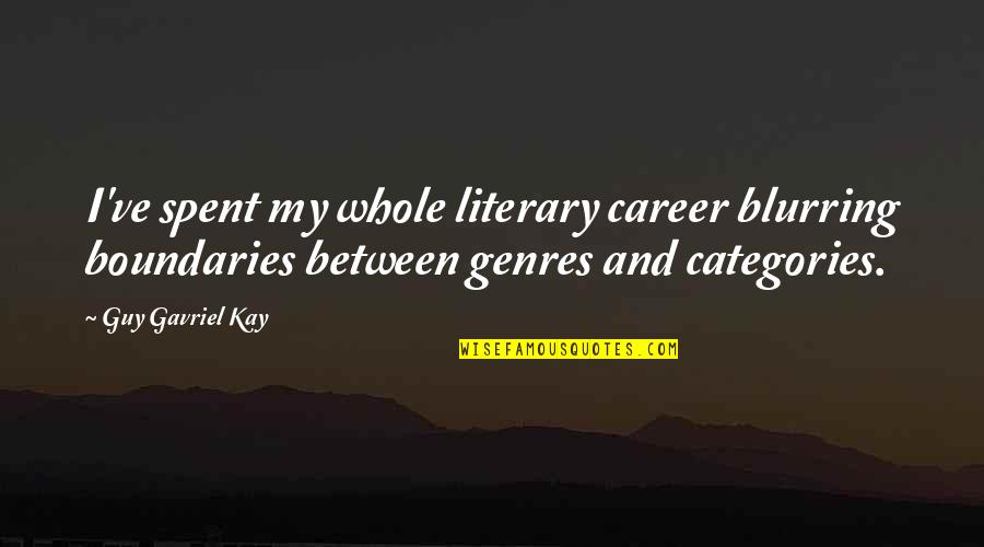 Ruplin Quotes By Guy Gavriel Kay: I've spent my whole literary career blurring boundaries Ruplin Quotes By Guy Gavriel Kay: I've spent my whole literary career blurring boundaries