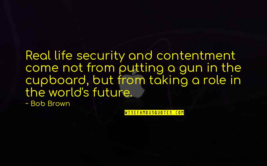 Rupolo John Quotes By Bob Brown: Real life security and contentment come not from Rupolo John Quotes By Bob Brown: Real life security and contentment come not from