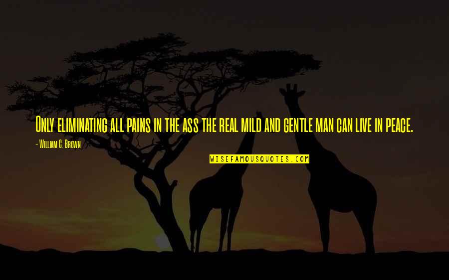 Ruppenthal Idar Quotes By William C. Brown: Only eliminating all pains in the ass the Ruppenthal Idar Quotes By William C. Brown: Only eliminating all pains in the ass the