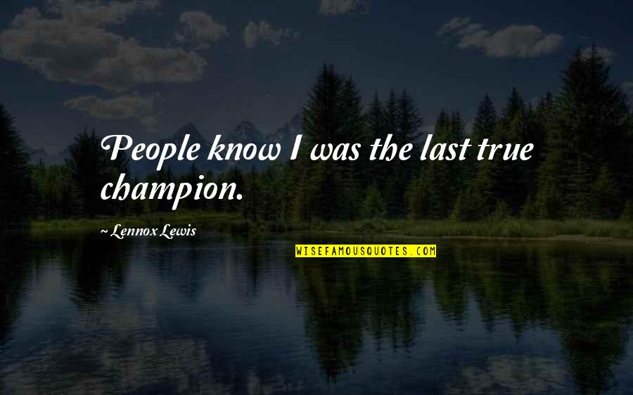 Ruppenthal Law Quotes By Lennox Lewis: People know I was the last true champion.