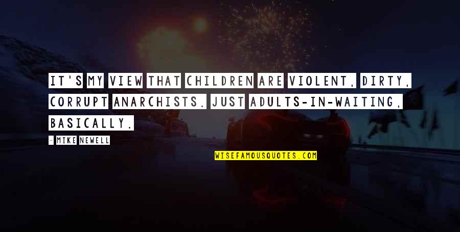 Ruppersberger Andrew Quotes By Mike Newell: It's my view that children are violent, dirty, Ruppersberger Andrew Quotes By Mike Newell: It's my view that children are violent, dirty,