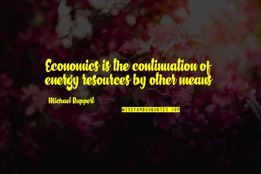 Ruppert Quotes By Michael Ruppert: Economics is the continuation of energy/resources by other