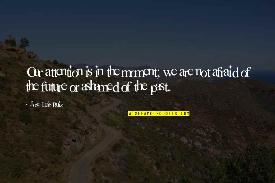Rupsha Mukhopadhyay Quotes By Jose Luis Ruiz: Our attention is in the moment; we are Rupsha Mukhopadhyay Quotes By Jose Luis Ruiz: Our attention is in the moment; we are