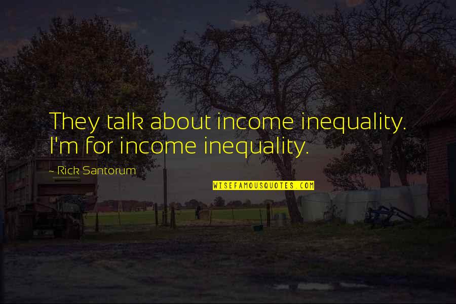 Ruptura De Menisc Quotes By Rick Santorum: They talk about income inequality. I'm for income Ruptura De Menisc Quotes By Rick Santorum: They talk about income inequality. I'm for income