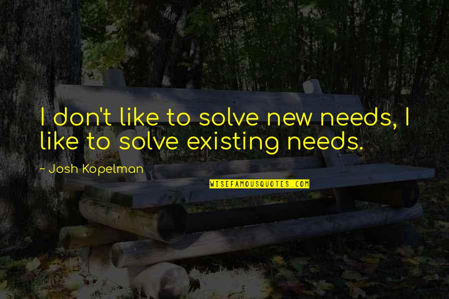 Rupturas De Enlaces Quotes By Josh Kopelman: I don't like to solve new needs, I