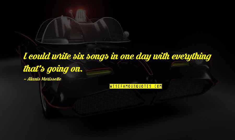 Rupturas Sentimentales Quotes By Alanis Morissette: I could write six songs in one day Rupturas Sentimentales Quotes By Alanis Morissette: I could write six songs in one day