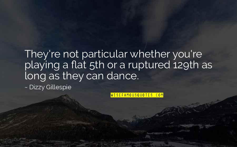 Ruptured Quotes By Dizzy Gillespie: They're not particular whether you're playing a flat