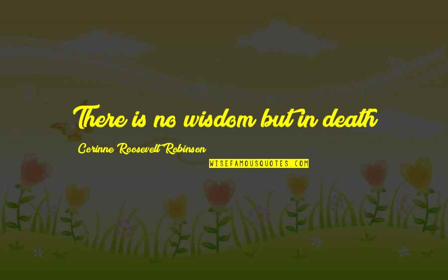 Ruptures Saison Quotes By Corinne Roosevelt Robinson: There is no wisdom but in death