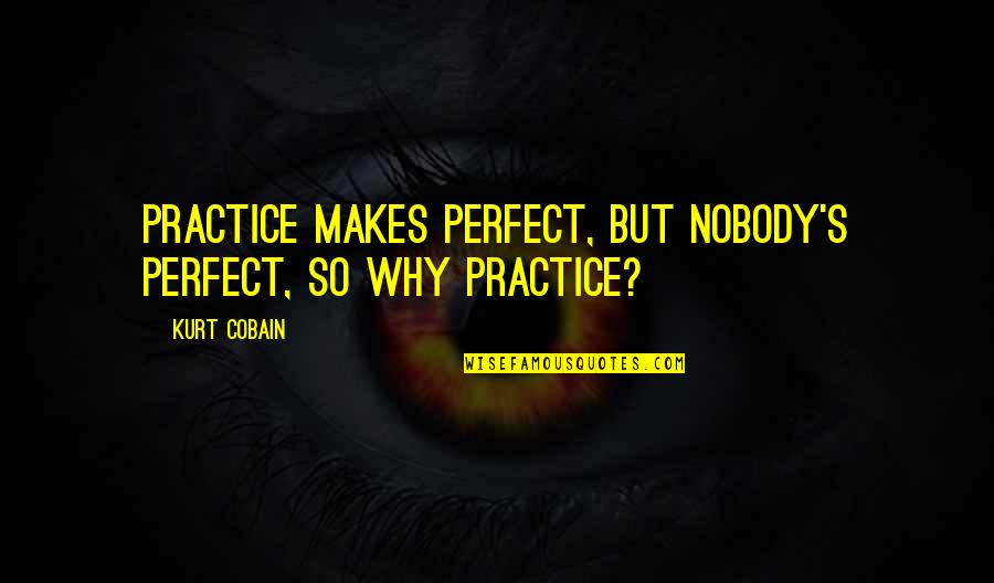 Rural Areas Quotes By Kurt Cobain: Practice makes perfect, but nobody's perfect, so why