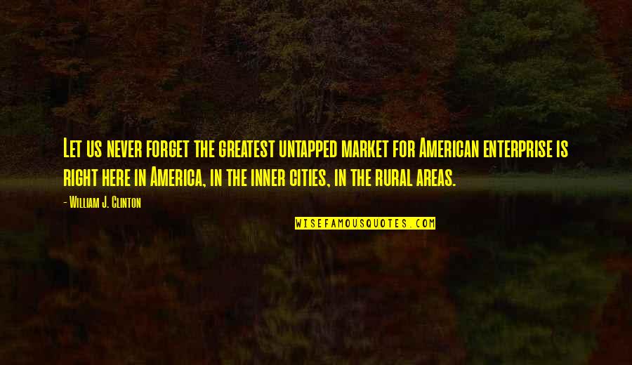 Rural Areas Quotes By William J. Clinton: Let us never forget the greatest untapped market