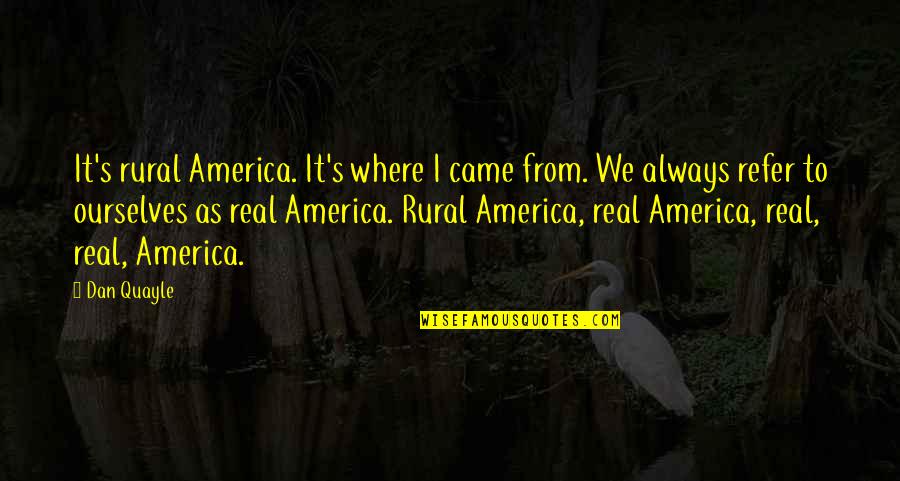 Rural Quotes By Dan Quayle: It's rural America. It's where I came from.