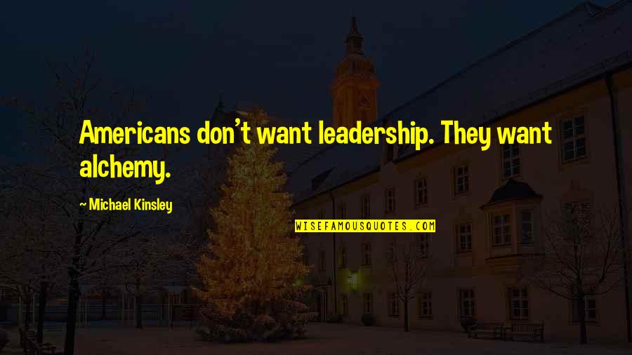 Ruri Quotes By Michael Kinsley: Americans don't want leadership. They want alchemy. Ruri Quotes By Michael Kinsley: Americans don't want leadership. They want alchemy.
