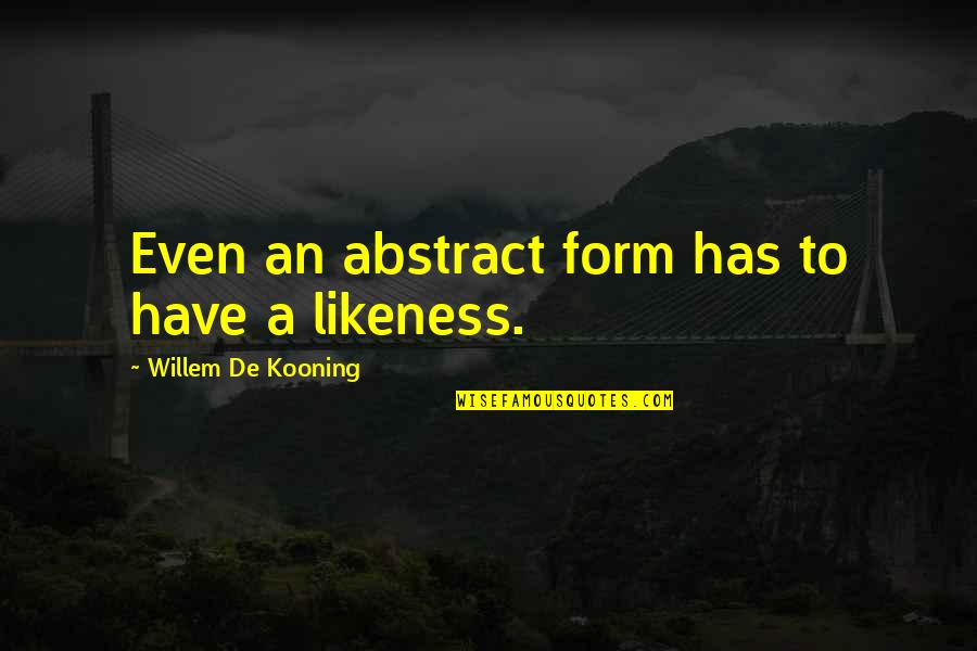 Rurick Quotes By Willem De Kooning: Even an abstract form has to have a Rurick Quotes By Willem De Kooning: Even an abstract form has to have a