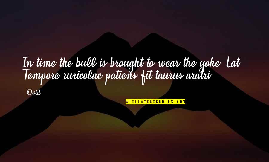 Ruricolae Quotes By Ovid: In time the bull is brought to wear Ruricolae Quotes By Ovid: In time the bull is brought to wear
