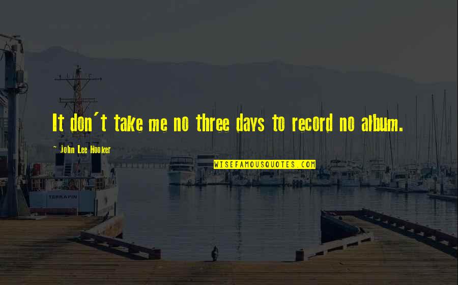 Ruruko Dolls Quotes By John Lee Hooker: It don't take me no three days to