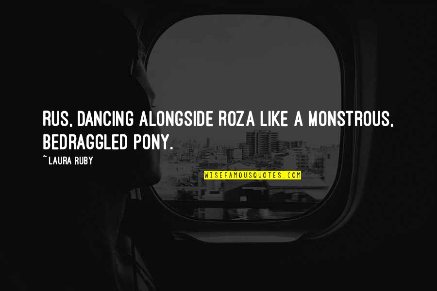 Rus Quotes By Laura Ruby: Rus, dancing alongside Roza like a monstrous, bedraggled