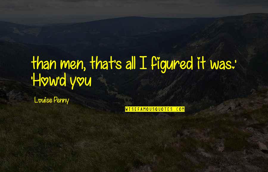 Rusalina Muntean Mincu Quotes By Louise Penny: than men, that's all I figured it was.' Rusalina Muntean Mincu Quotes By Louise Penny: than men, that's all I figured it was.'