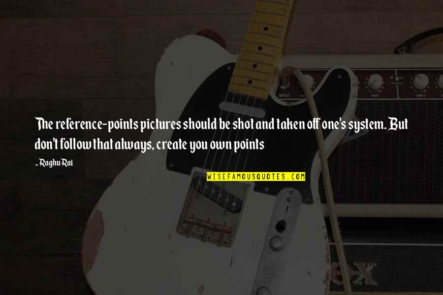 Rusby Patent Quotes By Raghu Rai: The reference-points pictures should be shot and taken Rusby Patent Quotes By Raghu Rai: The reference-points pictures should be shot and taken