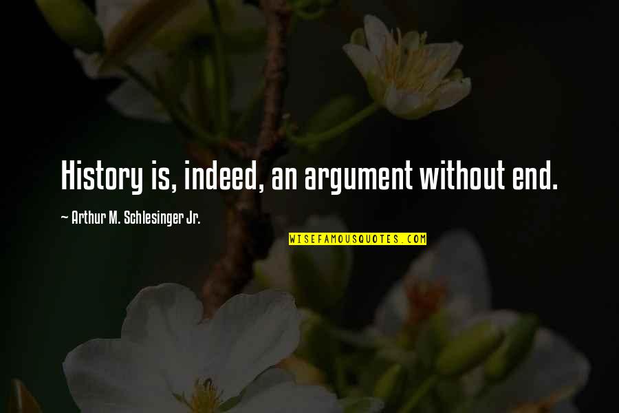 Ruschem Quotes By Arthur M. Schlesinger Jr.: History is, indeed, an argument without end.