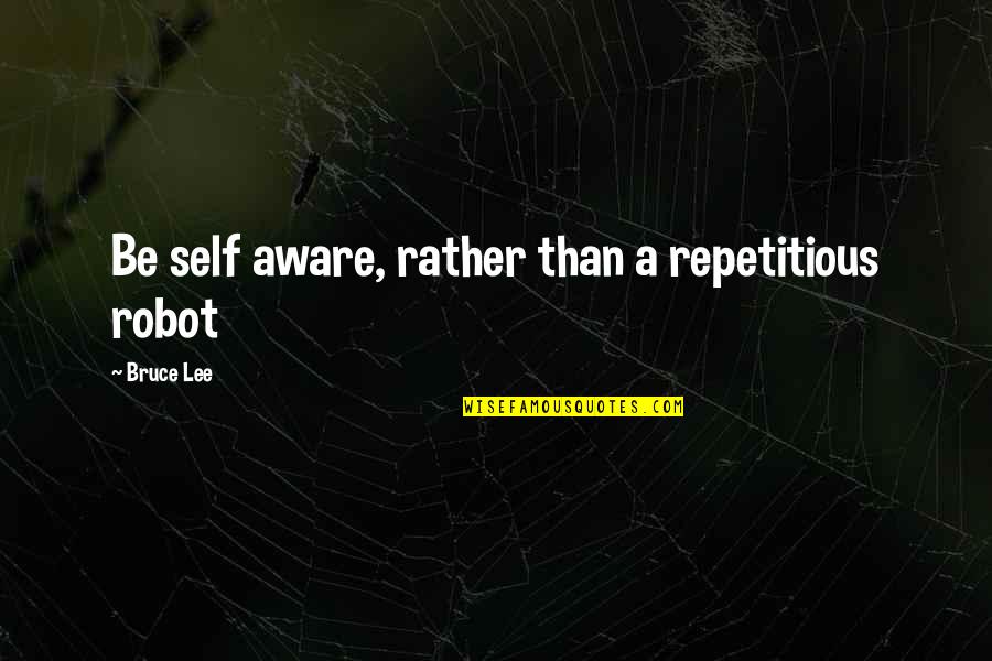 Rusesabagina Umuseke Quotes By Bruce Lee: Be self aware, rather than a repetitious robot Rusesabagina Umuseke Quotes By Bruce Lee: Be self aware, rather than a repetitious robot