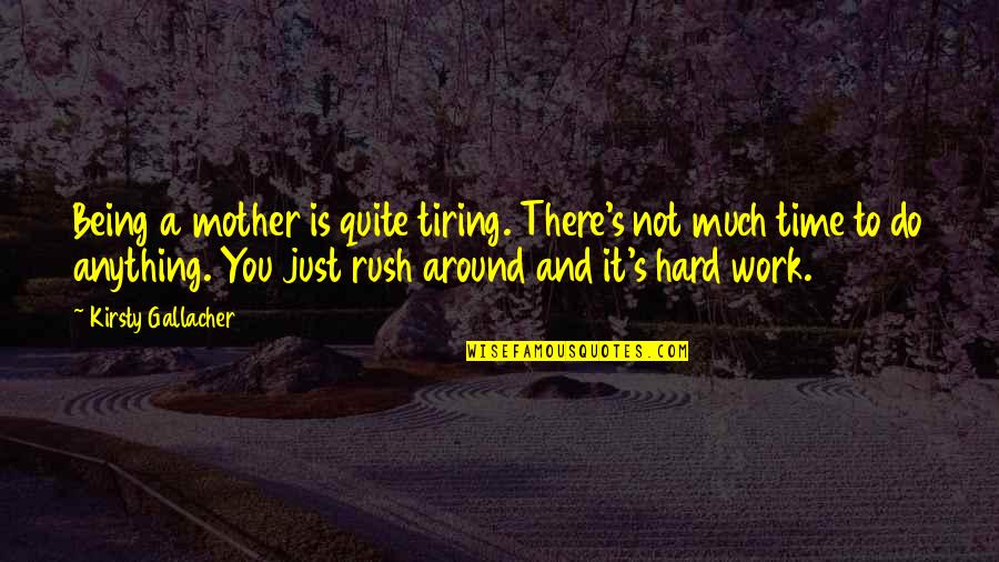 Rush Around Quotes By Kirsty Gallacher: Being a mother is quite tiring. There's not Rush Around Quotes By Kirsty Gallacher: Being a mother is quite tiring. There's not