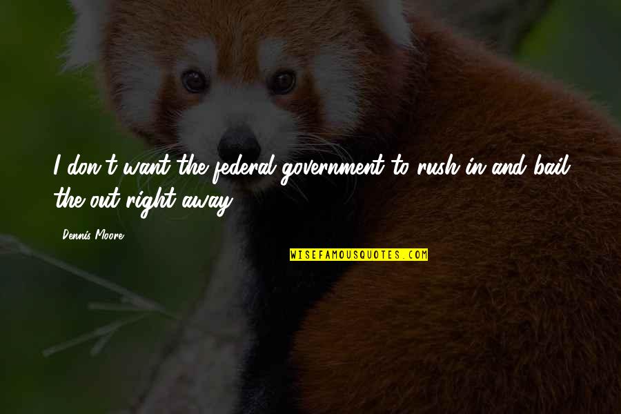 Rush Away Quotes By Dennis Moore: I don't want the federal government to rush