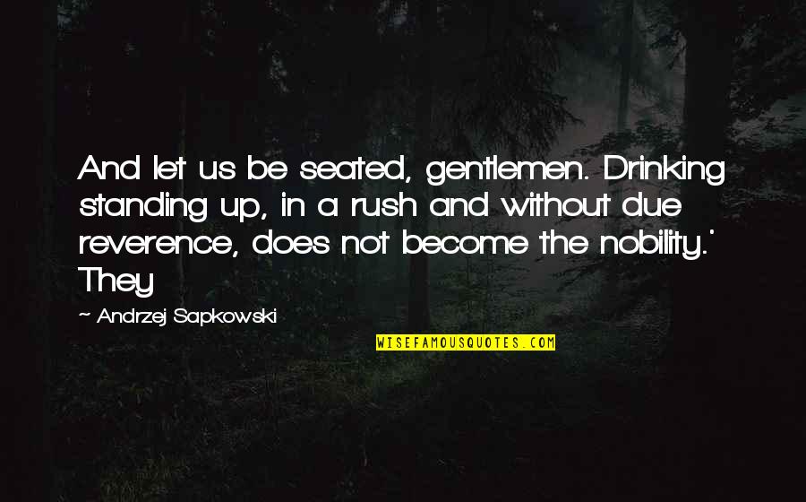 Rush In Quotes By Andrzej Sapkowski: And let us be seated, gentlemen. Drinking standing Rush In Quotes By Andrzej Sapkowski: And let us be seated, gentlemen. Drinking standing