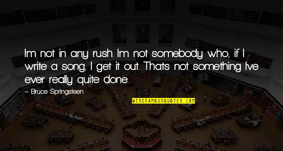 Rush In Quotes By Bruce Springsteen: I'm not in any rush. I'm not somebody Rush In Quotes By Bruce Springsteen: I'm not in any rush. I'm not somebody