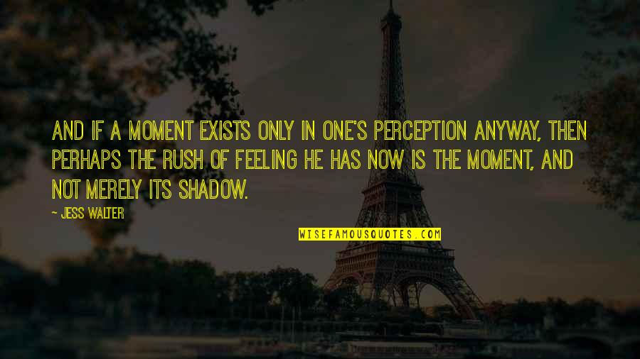 Rush In Quotes By Jess Walter: And if a moment exists only in one's Rush In Quotes By Jess Walter: And if a moment exists only in one's