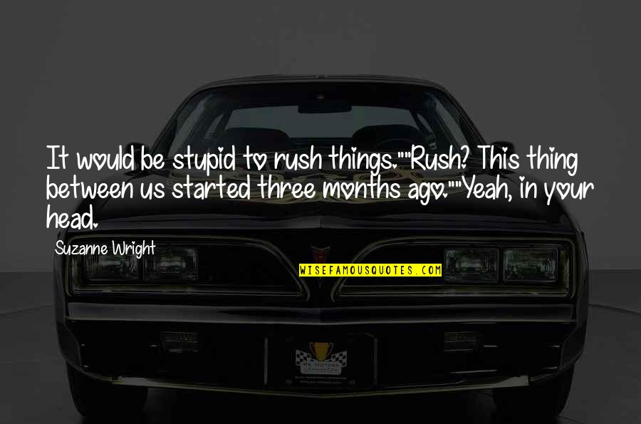 Rush In Quotes By Suzanne Wright: It would be stupid to rush things.""Rush? This Rush In Quotes By Suzanne Wright: It would be stupid to rush things.""Rush? This
