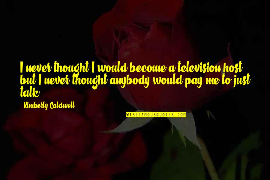 Rush Limbaugh Hateful Quotes By Kimberly Caldwell: I never thought I would become a television Rush Limbaugh Hateful Quotes By Kimberly Caldwell: I never thought I would become a television