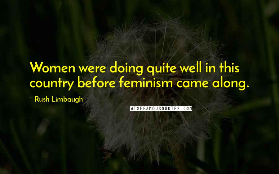 Rush Limbaugh quotes: Women were doing quite well in this country before feminism came along.