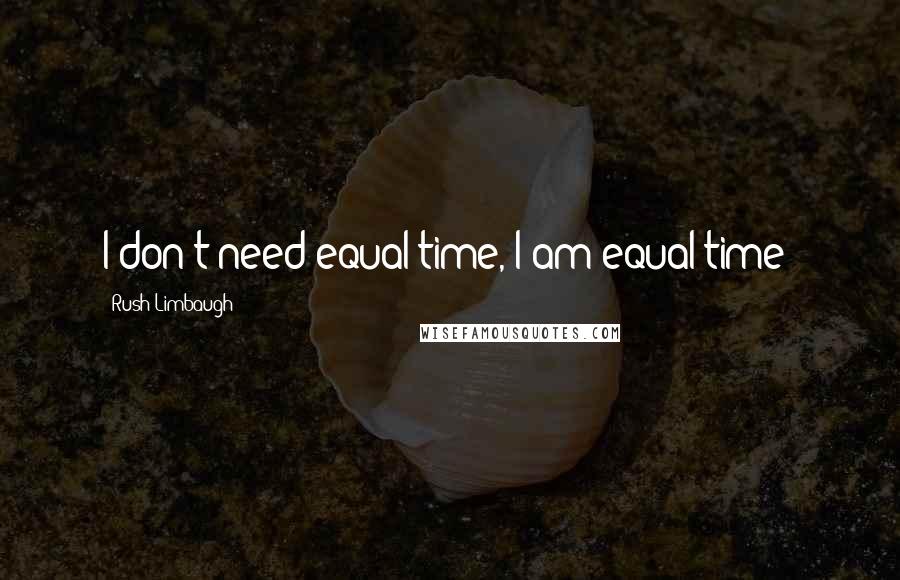 Rush Limbaugh quotes: I don't need equal time, I am equal time!