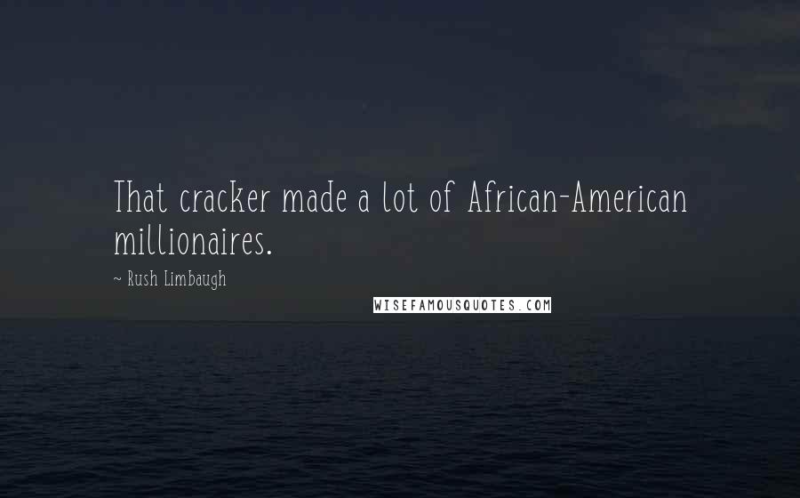 Rush Limbaugh quotes: That cracker made a lot of African-American millionaires.