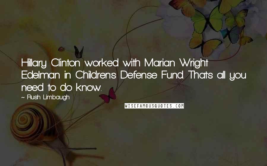 Rush Limbaugh quotes: Hillary Clinton worked with Marian Wright Edelman in Children's Defense Fund. That's all you need to do know.