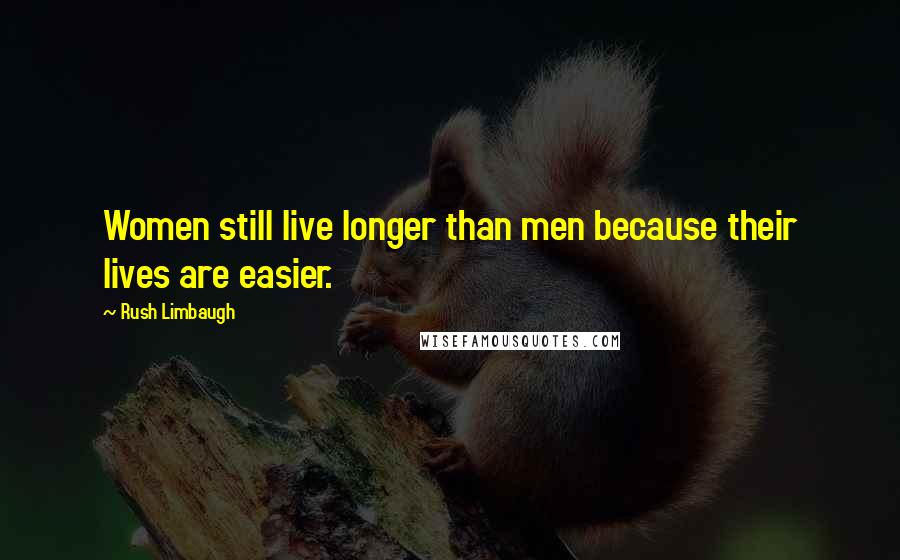 Rush Limbaugh quotes: Women still live longer than men because their lives are easier.