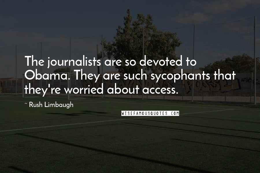 Rush Limbaugh quotes: The journalists are so devoted to Obama. They are such sycophants that they're worried about access.