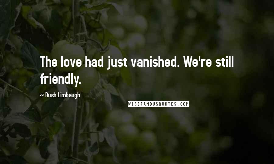 Rush Limbaugh quotes: The love had just vanished. We're still friendly.