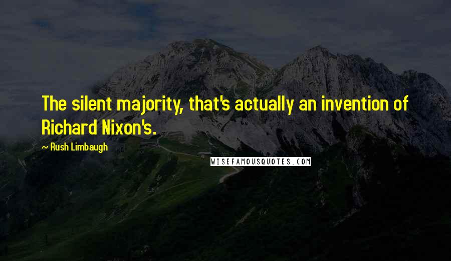 Rush Limbaugh quotes: The silent majority, that's actually an invention of Richard Nixon's.