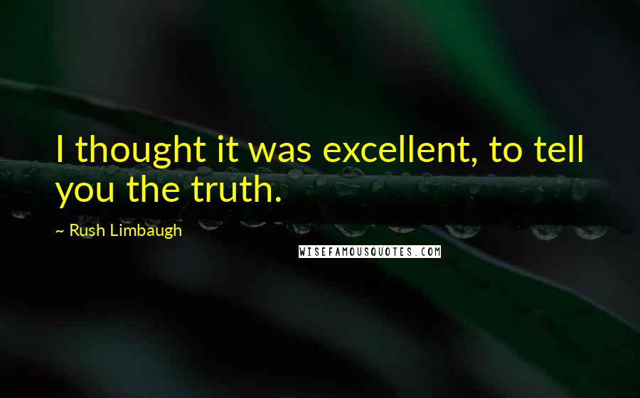 Rush Limbaugh quotes: I thought it was excellent, to tell you the truth.