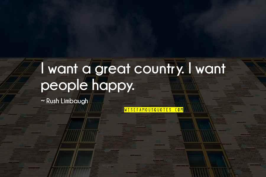 Rush Limbaugh Quotes By Rush Limbaugh: I want a great country. I want people