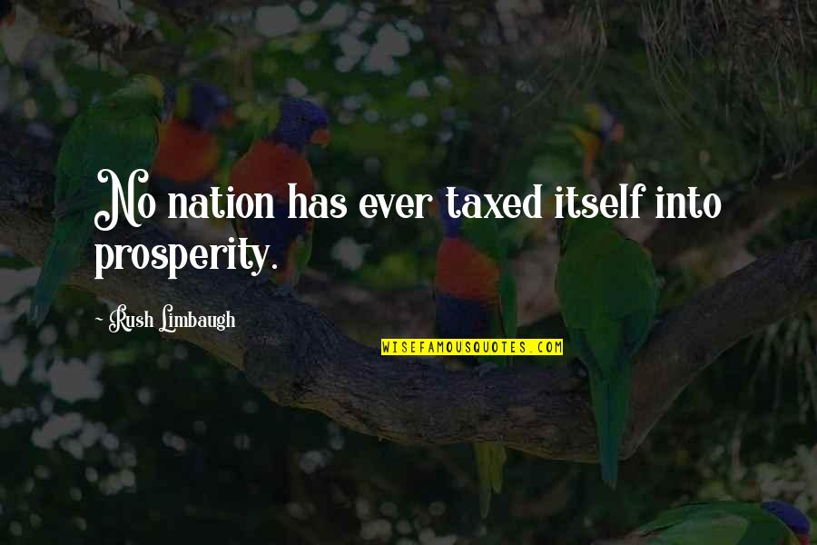 Rush Limbaugh Quotes By Rush Limbaugh: No nation has ever taxed itself into prosperity.