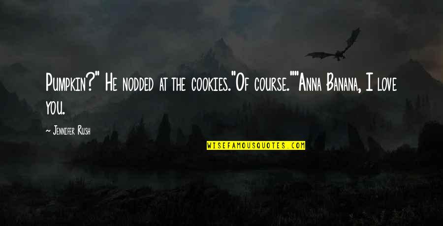 Rush Love Quotes By Jennifer Rush: Pumpkin?" He nodded at the cookies."Of course.""Anna Banana,